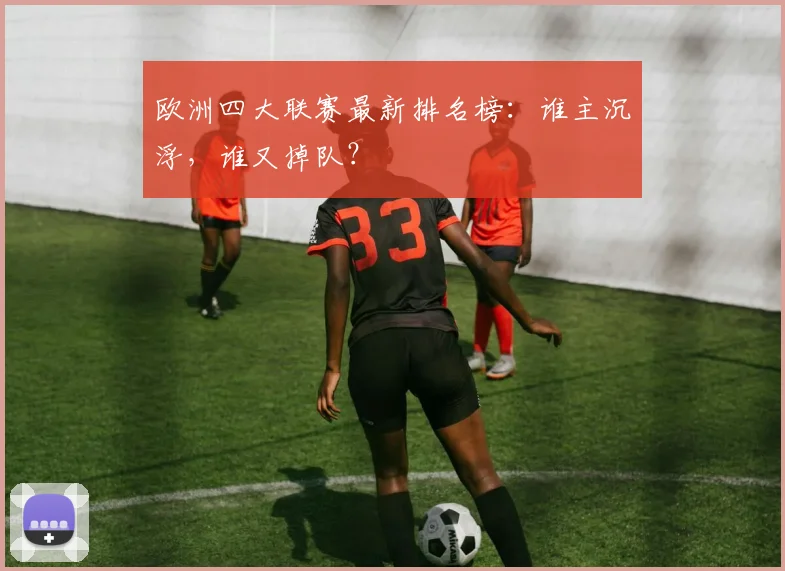 欧洲四大联赛最新排名榜：谁主沉浮，谁又掉队？