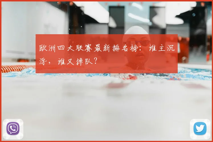 欧洲四大联赛最新排名榜:谁主沉浮,谁又掉队?