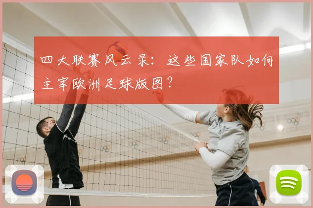 四大联赛风云录：这些国家队如何主宰欧洲足球版图？