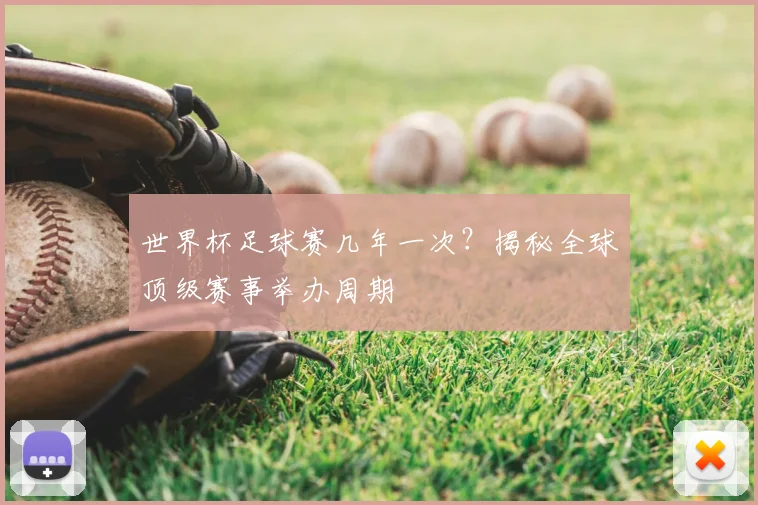 世界杯足球赛几年一次？揭秘全球顶级赛事举办周期