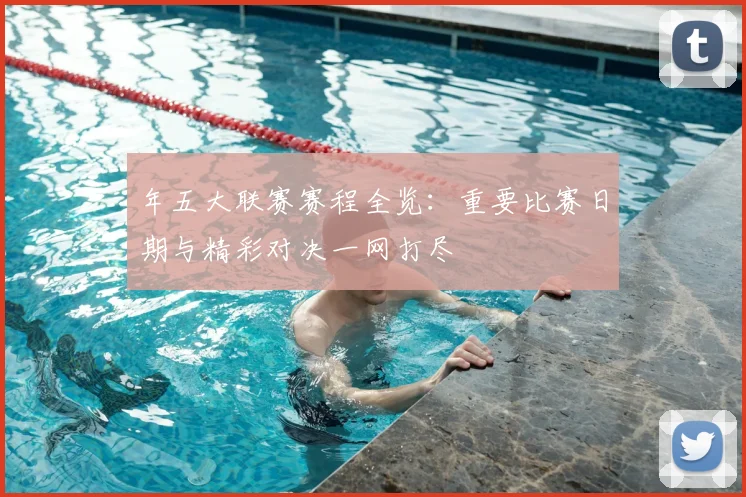 年五大联赛赛程全览：重要比赛日期与精彩对决一网打尽