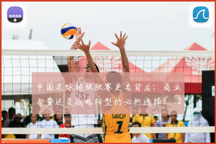 中国足球超级联赛更名背后：商业考量还是战略转型的必然选择？_20260610190316