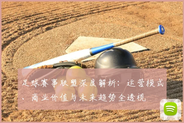 足球赛事联盟深度解析:运营模式、商业价值与未来趋势全透视