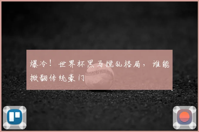 爆冷！世界杯黑马搅乱格局，谁能掀翻传统豪门