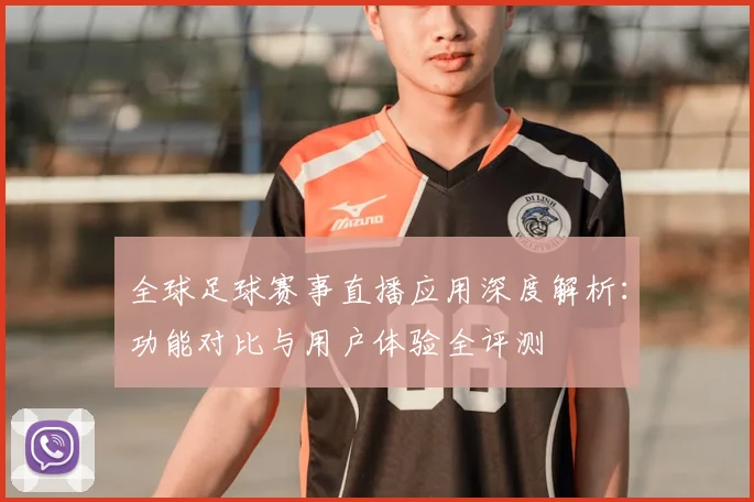 全球足球赛事直播应用深度解析：功能对比与用户体验全评测