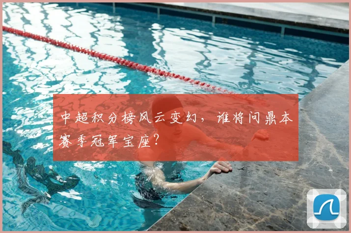 中超积分榜风云变幻，谁将问鼎本赛季冠军宝座？