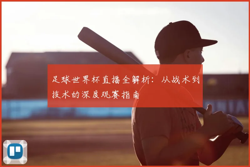 足球世界杯直播全解析：从战术到技术的深度观赛指南
