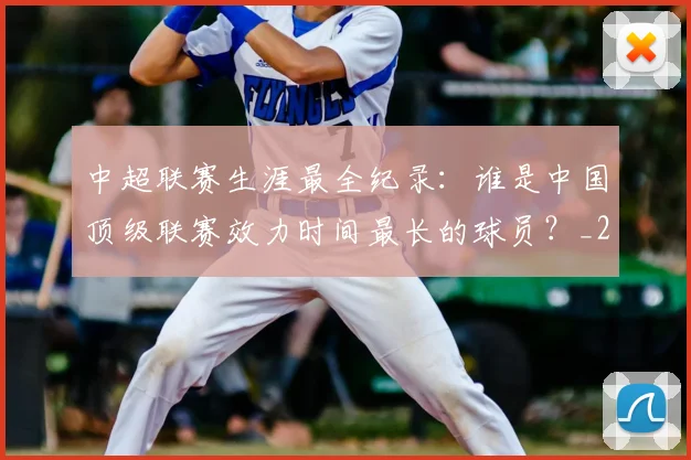 中超联赛生涯最全纪录：谁是中国顶级联赛效力时间最长的球员？_20260611140817