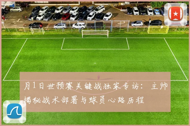 月1日世预赛关键战独家专访：主帅揭秘战术部署与球员心路历程